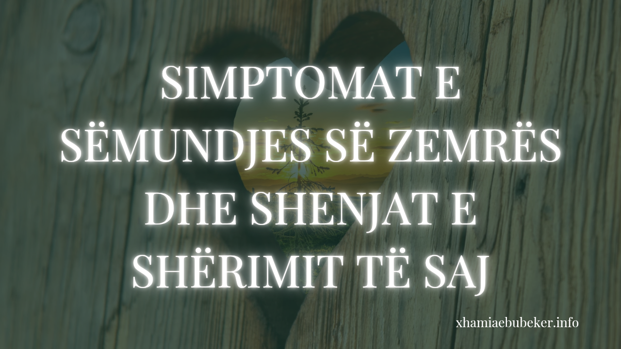 SIMPTOMAT E SËMUNDJES SË ZEMRËS DHE SHENJAT E SHËRIMIT TË SAJ…